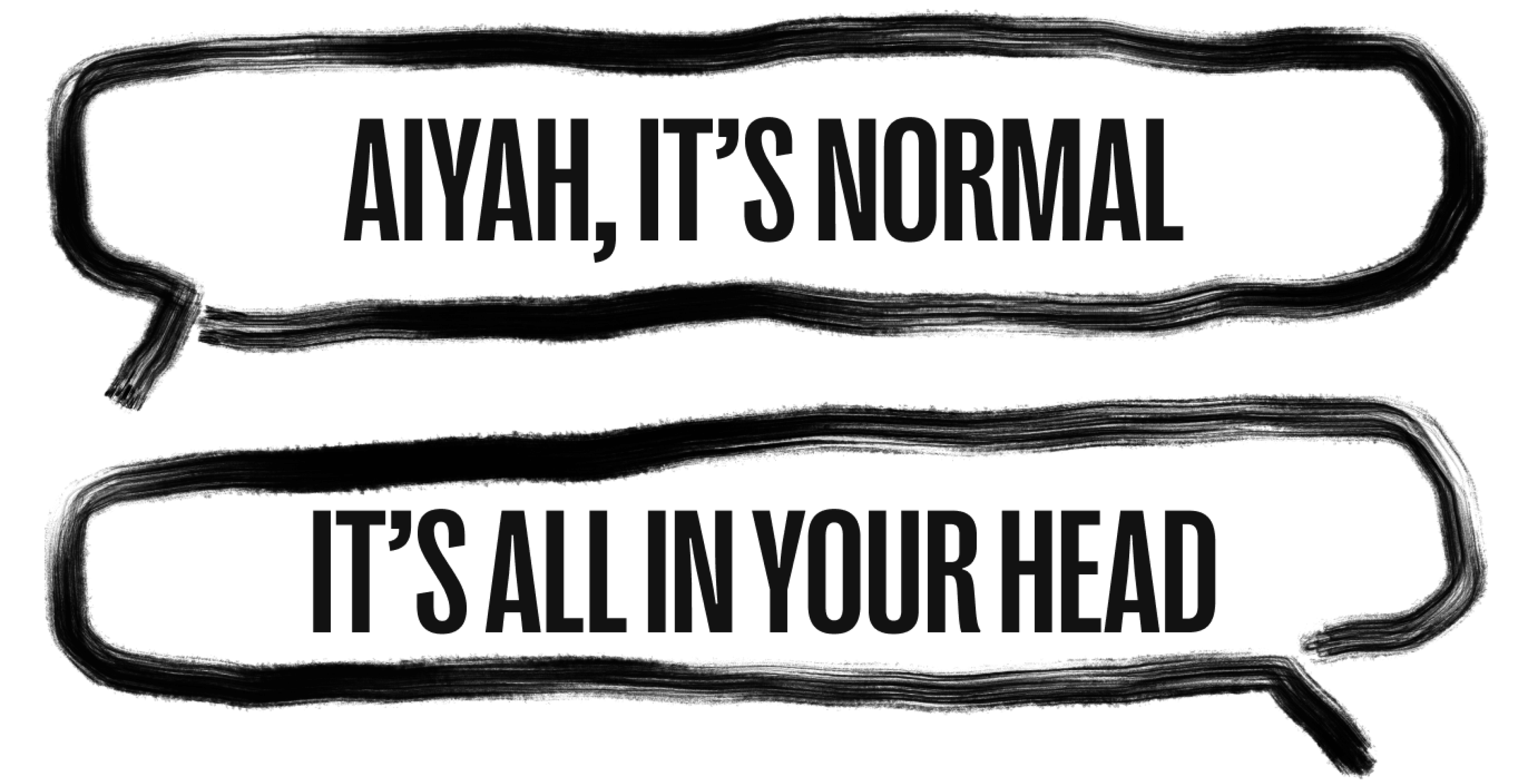 "Aiyah, it's normal" "It's all in your head"